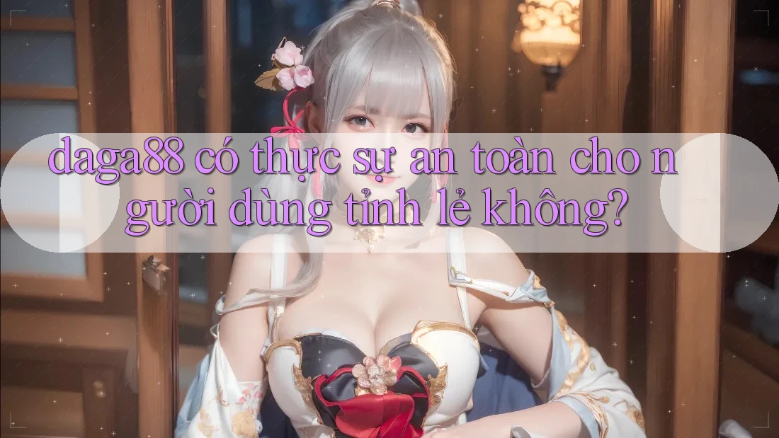 daga88 có thực sự an toàn cho người dùng tỉnh lẻ không? daga88 có thực sự an toàn cho người dùng tỉnh lẻ không?