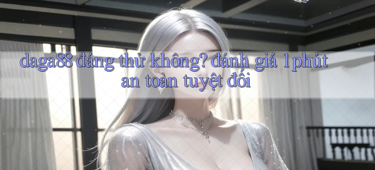 daga88 đáng thử không đánh giá 1 phút an toàn tuyệt đối