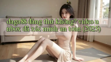 daga88 đáng thử không video unbox đã xác minh an toàn (2025)
