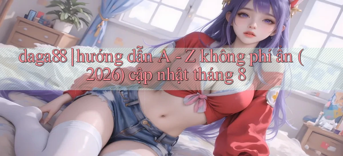 daga88 hướng dẫn A   Z không phí ẩn (2026) cập nhật tháng 8