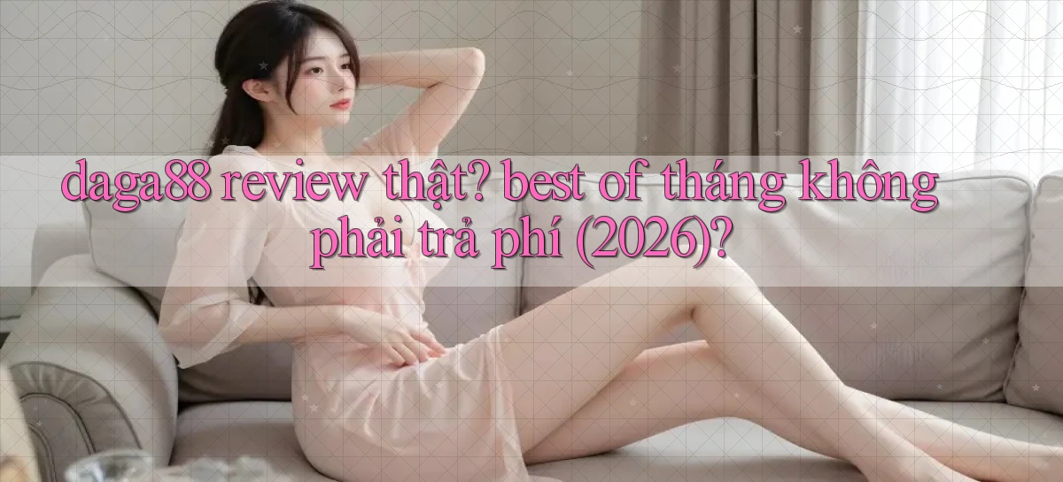 daga88 review thật best of tháng không phải trả phí (2026)