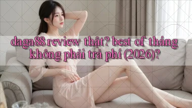 daga88 review thật best of tháng không phải trả phí (2026)