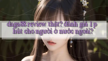 daga88 review thật đánh giá 1 phút cho người ở nước ngoài