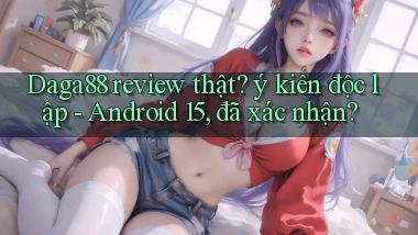 Daga88 review thật ý kiến độc lập   Android 15, đã xác nhận