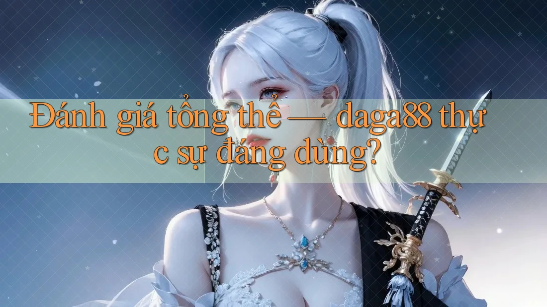 Đánh giá tổng thể — daga88 thực sự đáng dùng? Đánh giá tổng thể — daga88 thực sự đáng dùng?