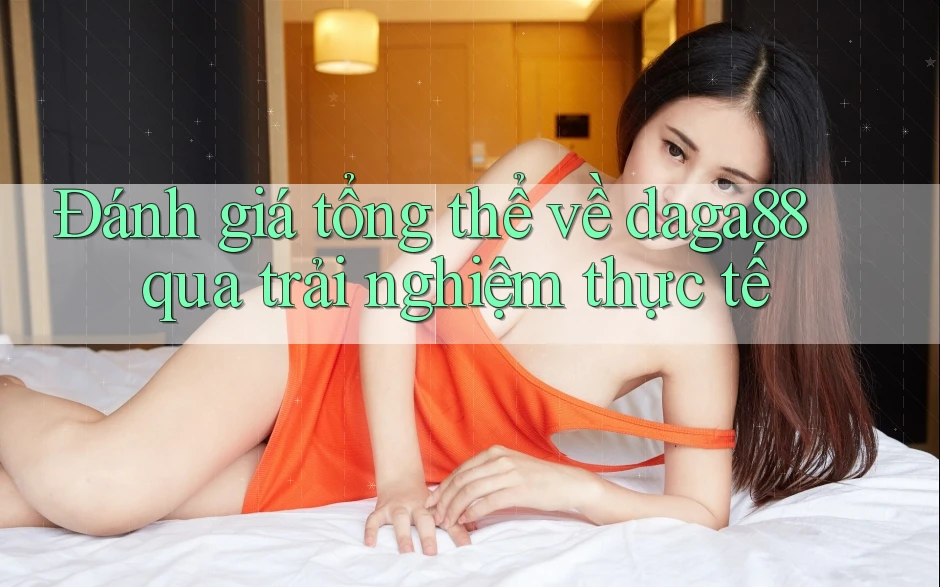 Đánh giá tổng thể về daga88 qua trải nghiệm thực tế Đánh giá tổng thể về daga88 qua trải nghiệm thực tế