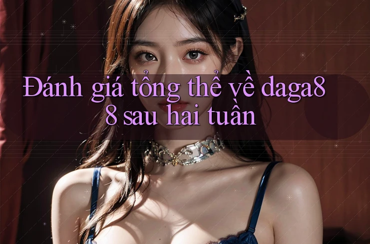 Đánh giá tổng thể về daga88 sau hai tuần