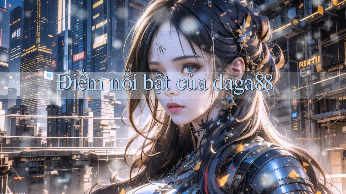 Điểm nổi bật của daga88 Điểm nổi bật của daga88