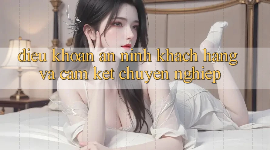 Điều khoản An ninh Khách Hàng Và Cam Kết Chuyên nghiệp