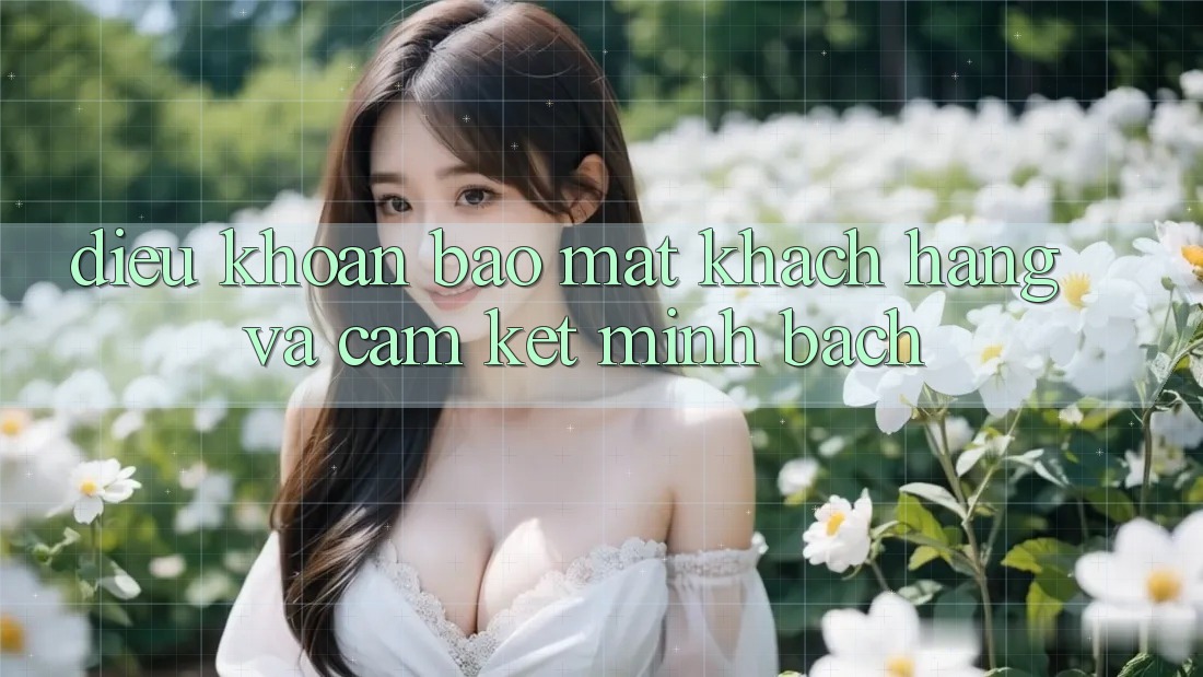 Điều khoản Bảo Mật Khách Hàng Và Cam Kết Minh Bạch Điều khoản Bảo Mật Khách Hàng Và Cam Kết Minh Bạch