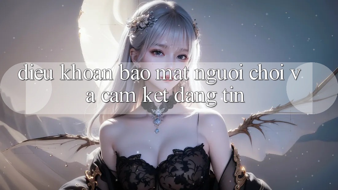 Điều khoản Bảo Mật Người chơi Và Cam Kết Đáng tin Điều khoản Bảo Mật Người chơi Và Cam Kết Đáng tin