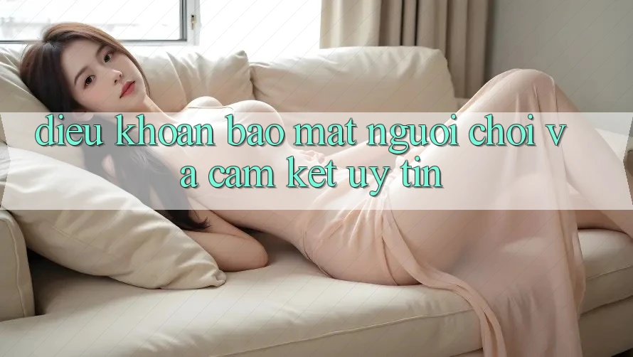 Điều khoản Bảo Mật Người chơi Và Cam Kết Uy tín Điều khoản Bảo Mật Người chơi Và Cam Kết Uy tín