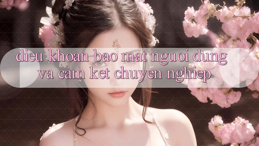 Điều khoản Bảo Mật Người dùng Và Cam Kết Chuyên nghiệp