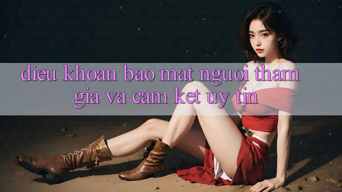 Điều khoản Bảo Mật Người tham gia Và Cam Kết Uy tín Điều khoản Bảo Mật Người tham gia Và Cam Kết Uy tín