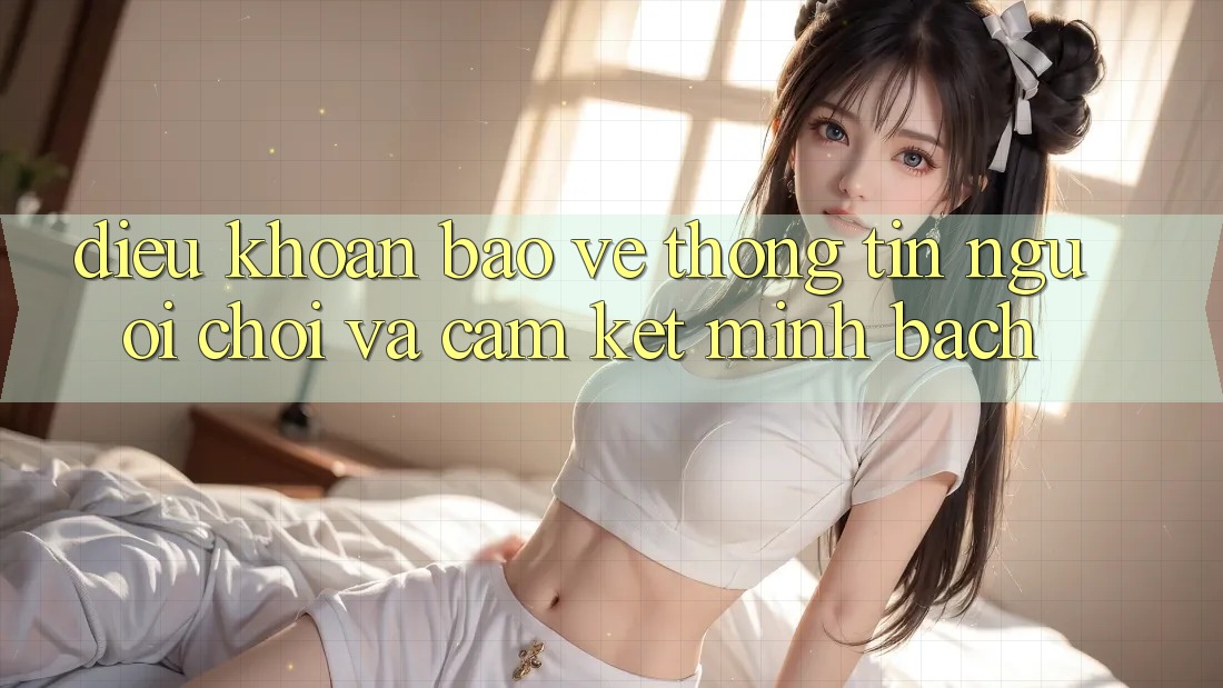 Điều khoản Bảo vệ thông tin Người chơi Và Cam Kết Minh Bạch Điều khoản Bảo vệ thông tin Người chơi Và Cam Kết Minh Bạch