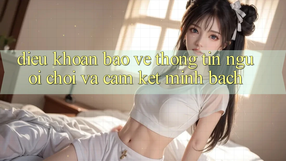 Điều khoản Bảo vệ thông tin Người chơi Và Cam Kết Minh Bạch Điều khoản Bảo vệ thông tin Người chơi Và Cam Kết Minh Bạch