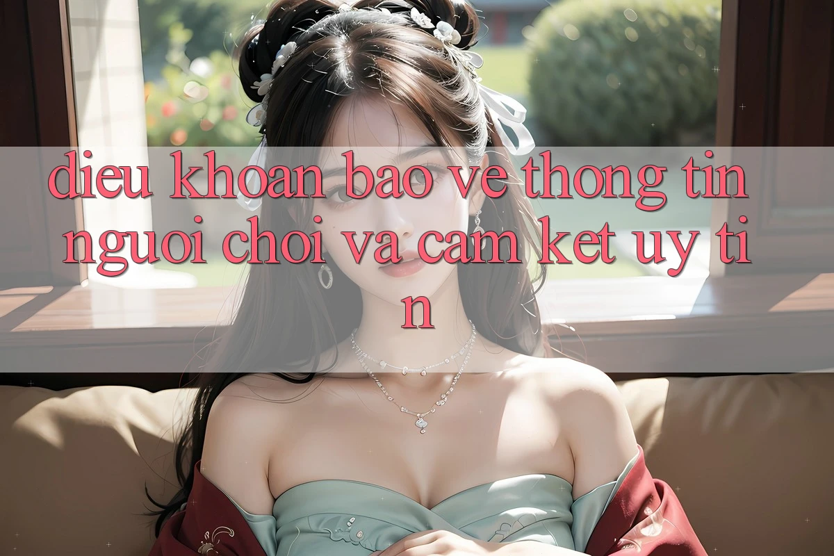 Điều khoản Bảo vệ thông tin Người chơi Và Cam Kết Uy tín Điều khoản Bảo vệ thông tin Người chơi Và Cam Kết Uy tín