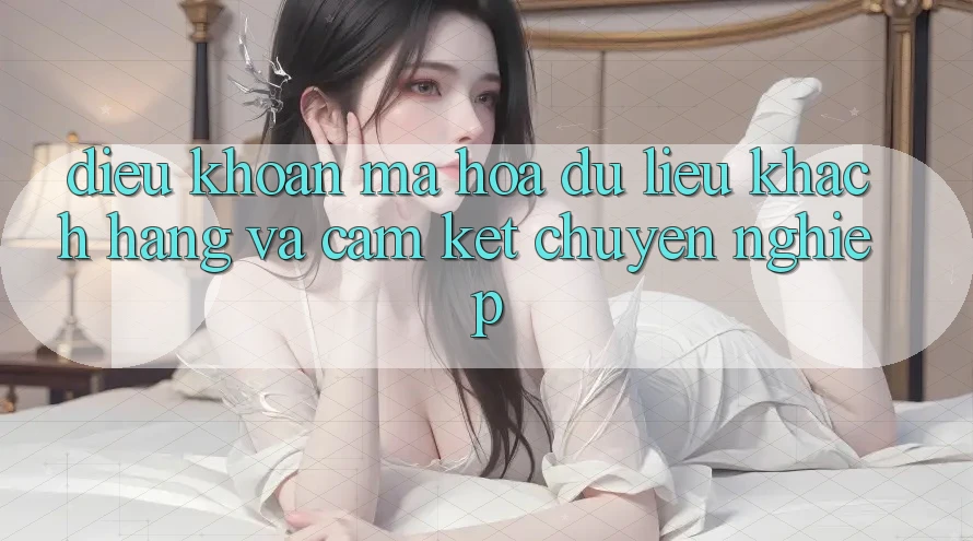 Điều khoản Mã hóa dữ liệu Khách hàng Và Cam Kết Chuyên nghiệp Điều khoản Mã hóa dữ liệu Khách hàng Và Cam Kết Chuyên nghiệp
