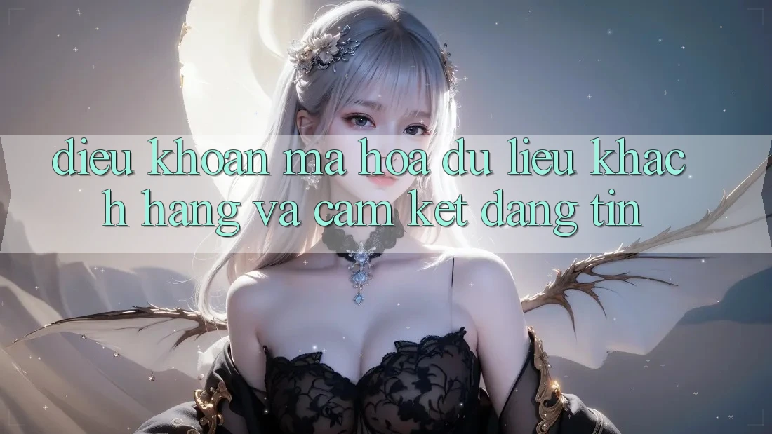 Điều khoản Mã hóa dữ liệu Khách Hàng Và Cam Kết Đáng tin Điều khoản Mã hóa dữ liệu Khách Hàng Và Cam Kết Đáng tin