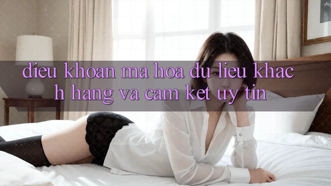 Điều khoản Mã hóa dữ liệu Khách Hàng Và Cam Kết Uy tín Điều khoản Mã hóa dữ liệu Khách Hàng Và Cam Kết Uy tín