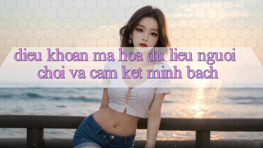 Điều khoản Mã hóa dữ liệu Người chơi Và Cam Kết Minh Bạch
