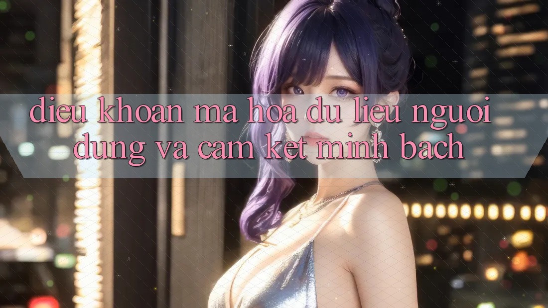 Điều khoản Mã hóa dữ liệu Người dùng Và Cam Kết Minh Bạch Điều khoản Mã hóa dữ liệu Người dùng Và Cam Kết Minh Bạch