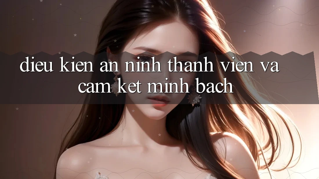 Điều kiện An ninh Thành viên Và Cam Kết Minh Bạch Điều kiện An ninh Thành viên Và Cam Kết Minh Bạch