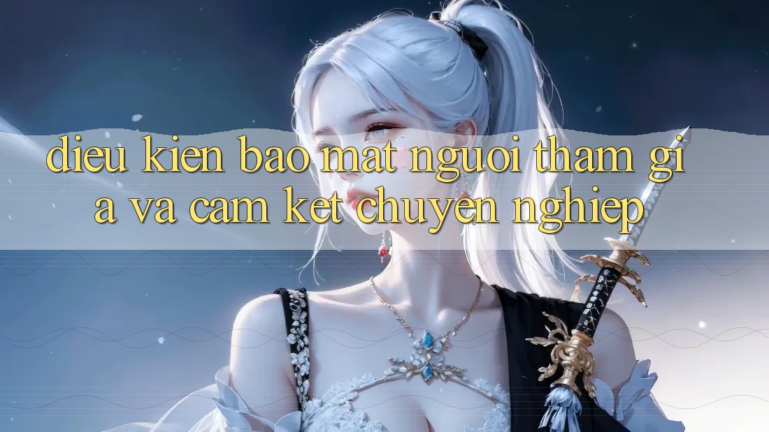 Điều kiện Bảo mật Người tham gia Và Cam Kết Chuyên nghiệp Điều kiện Bảo mật Người tham gia Và Cam Kết Chuyên nghiệp