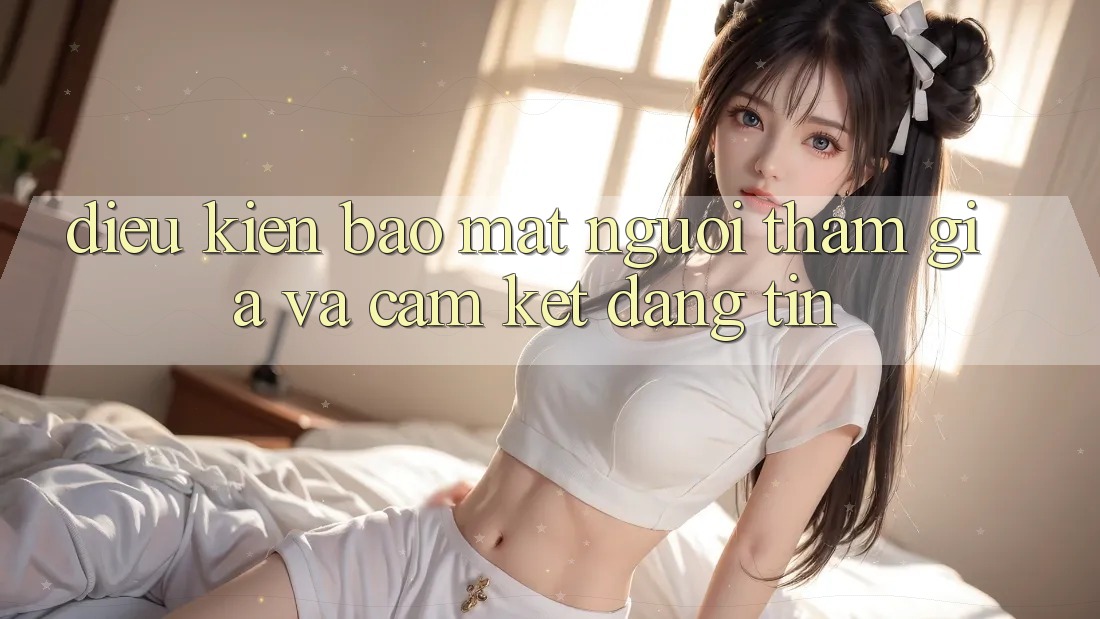 Điều kiện Bảo Mật Người tham gia Và Cam Kết Đáng tin