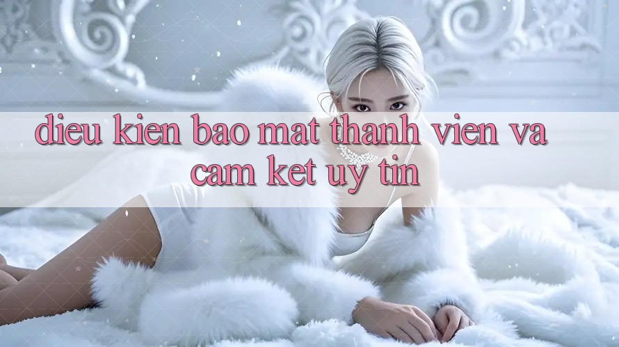 Điều kiện Bảo Mật Thành viên Và Cam Kết Uy tín Điều kiện Bảo Mật Thành viên Và Cam Kết Uy tín