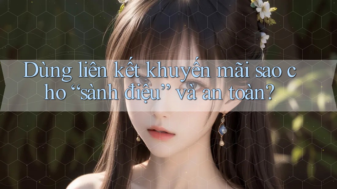 Dùng liên kết khuyến mãi sao cho “sành điệu” và an toàn? Dùng liên kết khuyến mãi sao cho “sành điệu” và an toàn?