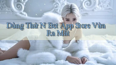 dùng thử n bet app store vừa ra mắt