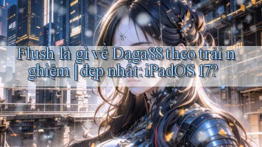 flush là gì về Daga88 theo trải nghiệm đẹp nhất iPadOS 17