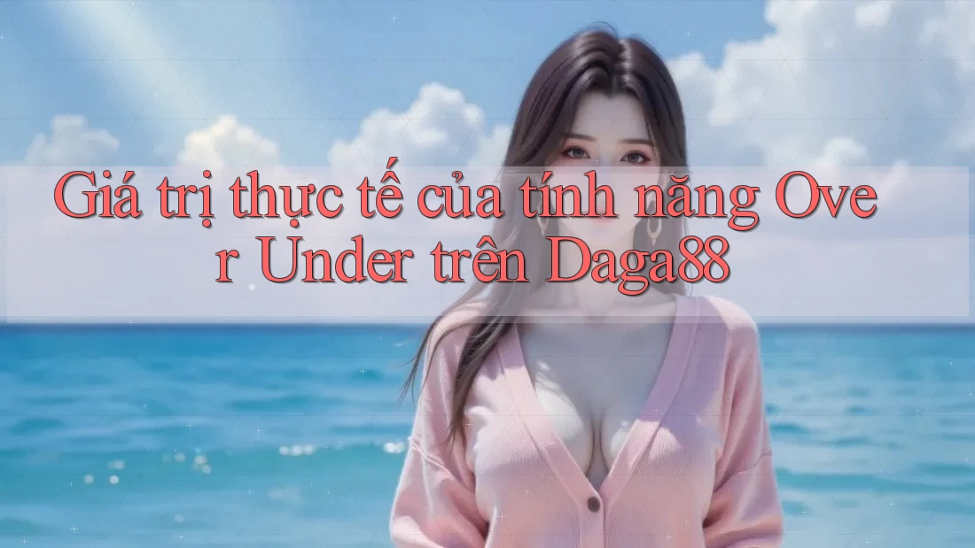 Giá trị thực tế của tính năng Over Under trên Daga88 Giá trị thực tế của tính năng Over Under trên Daga88