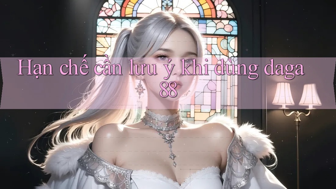 Hạn chế cần lưu ý khi dùng daga88 Hạn chế cần lưu ý khi dùng daga88