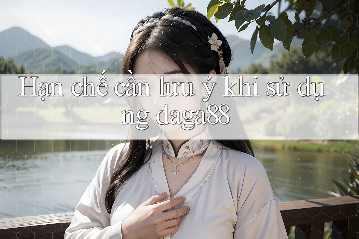 Hạn chế cần lưu ý khi sử dụng daga88