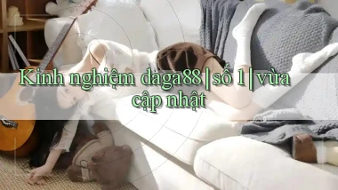 Kinh nghiệm daga88 số 1 vừa cập nhật