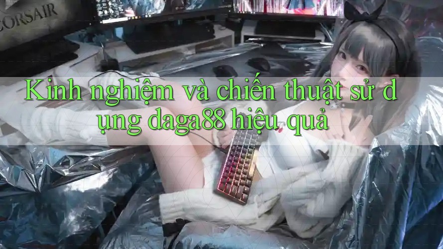 Kinh nghiệm và chiến thuật sử dụng daga88 hiệu quả Kinh nghiệm và chiến thuật sử dụng daga88 hiệu quả