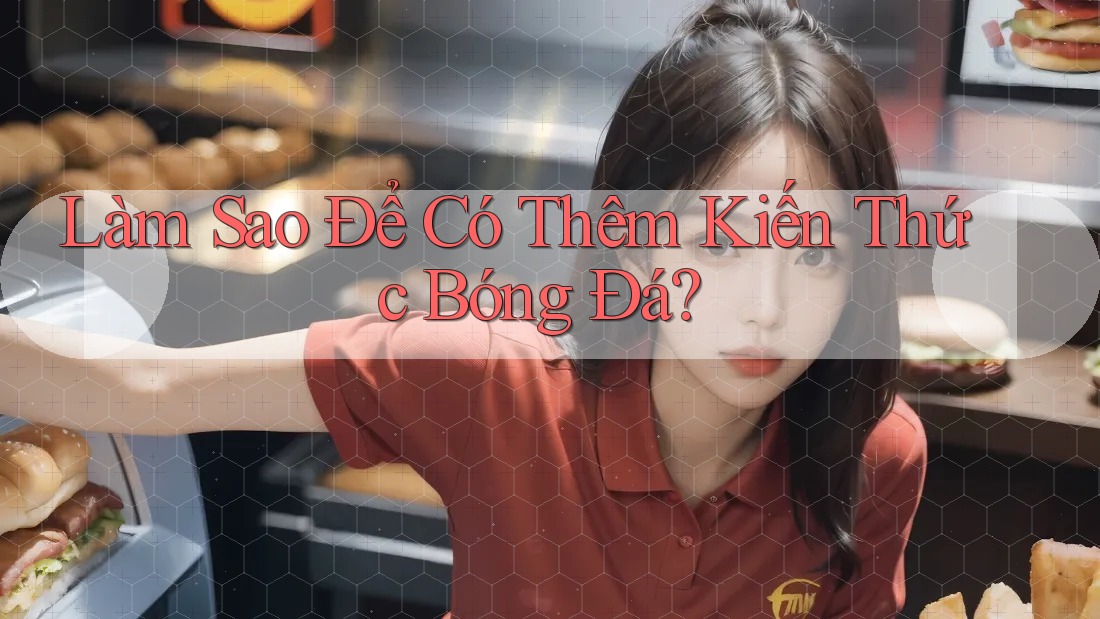 Làm Sao Để Có Thêm Kiến Thức Bóng Đá? Làm Sao Để Có Thêm Kiến Thức Bóng Đá?