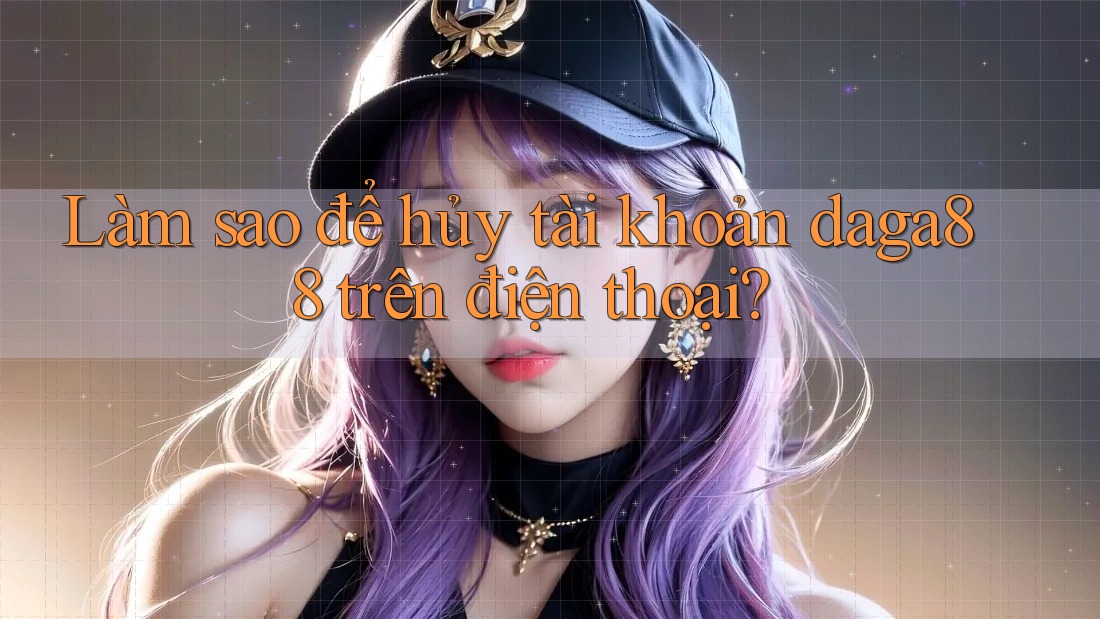 Làm sao để hủy tài khoản daga88 trên điện thoại? Làm sao để hủy tài khoản daga88 trên điện thoại?