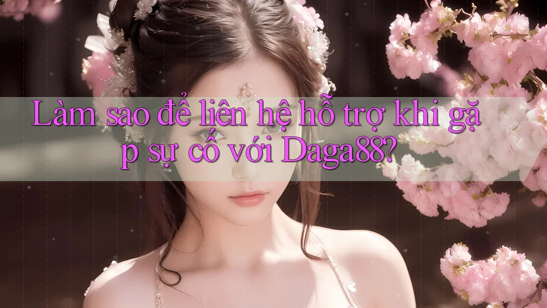 Làm sao để liên hệ hỗ trợ khi gặp sự cố với daga88? Làm sao để liên hệ hỗ trợ khi gặp sự cố với daga88?