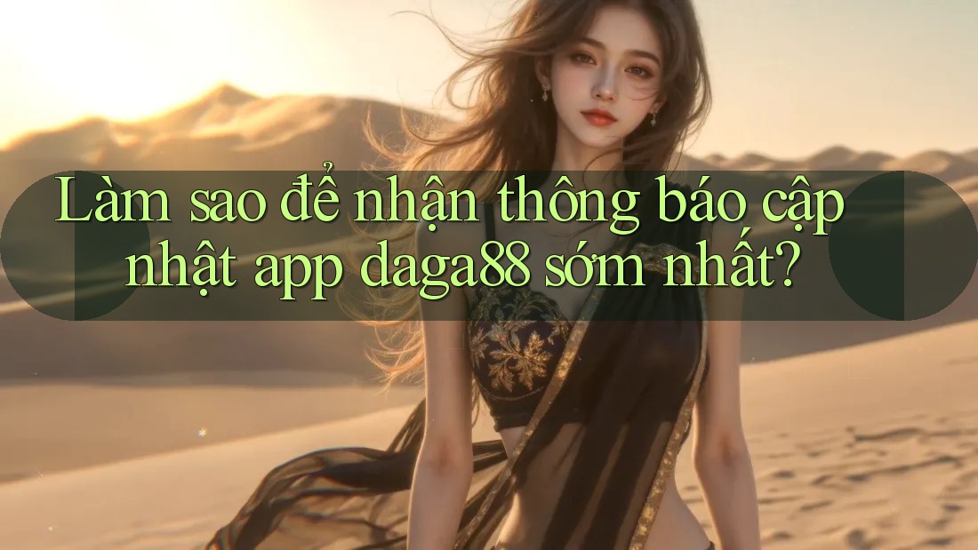 Làm sao để nhận thông báo cập nhật app daga88 sớm nhất? Làm sao để nhận thông báo cập nhật app daga88 sớm nhất?