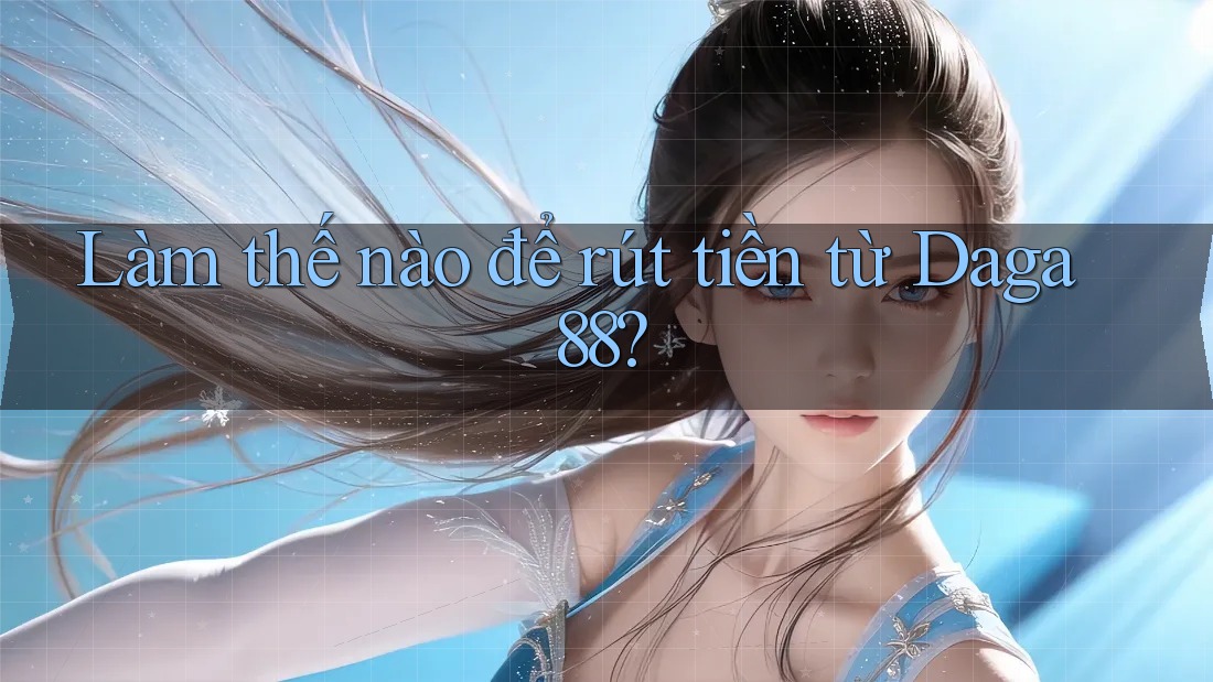 Làm thế nào để rút tiền từ daga88? Làm thế nào để rút tiền từ daga88?