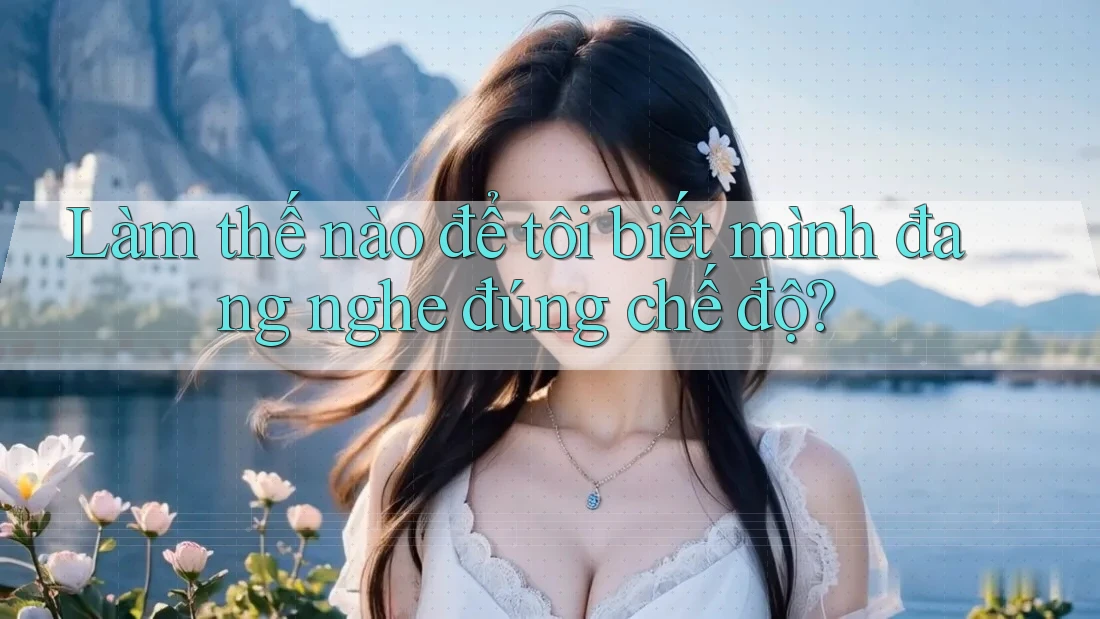 Làm thế nào để tôi biết mình đang nghe đúng chế độ? Làm thế nào để tôi biết mình đang nghe đúng chế độ?