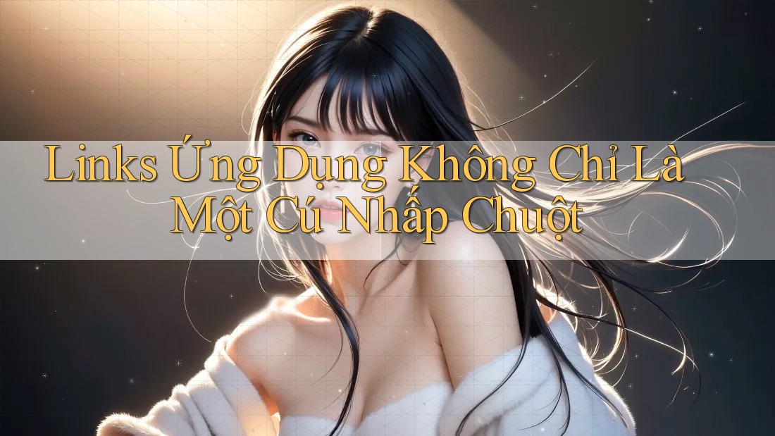 Links Ứng Dụng Không Chỉ Là Một Cú Nhấp Chuột Links Ứng Dụng Không Chỉ Là Một Cú Nhấp Chuột