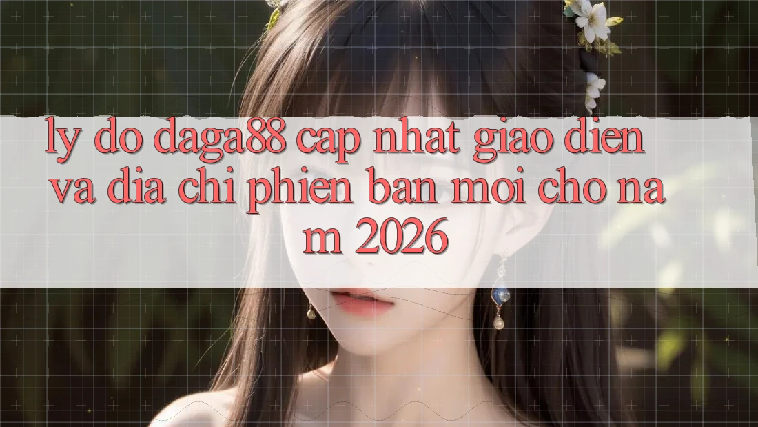 Lý Do Daga88 Cập Nhật Giao Diện Và Địa Chỉ Phiên bản mới Cho Năm 2026 Lý Do Daga88 Cập Nhật Giao Diện Và Địa Chỉ Phiên bản mới Cho Năm 2026