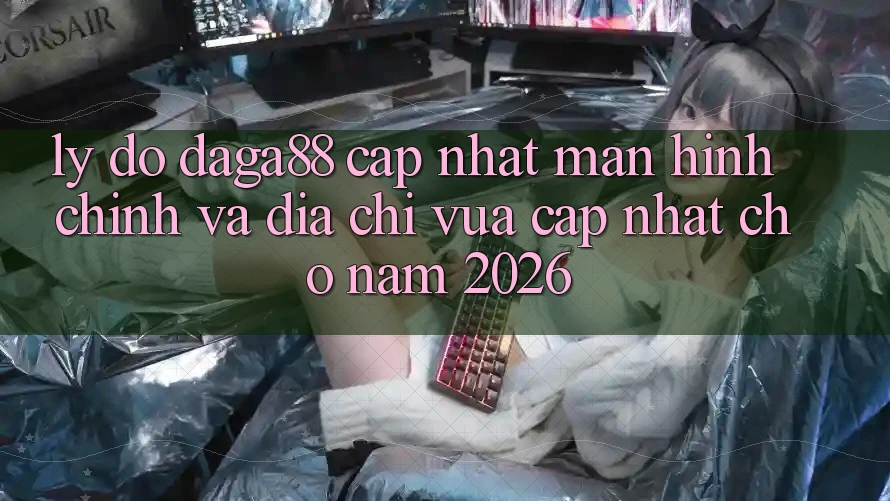 Lý Do Daga88 Cập Nhật Màn hình chính Và Địa Chỉ Vừa cập nhật Cho Năm 2026 Lý Do Daga88 Cập Nhật Màn hình chính Và Địa Chỉ Vừa cập nhật Cho Năm 2026