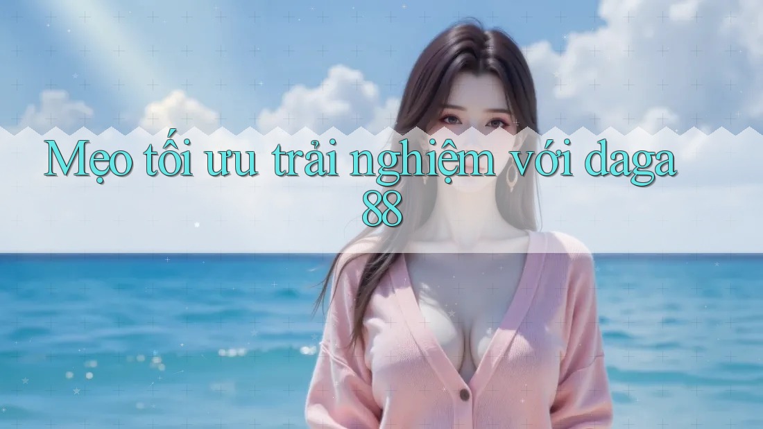 Mẹo tối ưu trải nghiệm với daga88 Mẹo tối ưu trải nghiệm với daga88