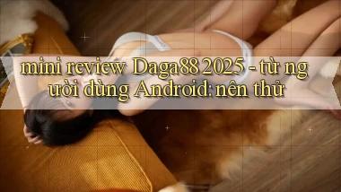 mini review Daga88 2025   từ người dùng Android nên thử