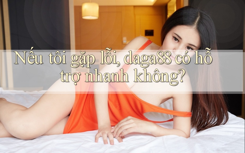 Nếu tôi gặp lỗi, daga88 có hỗ trợ nhanh không? Nếu tôi gặp lỗi, daga88 có hỗ trợ nhanh không?